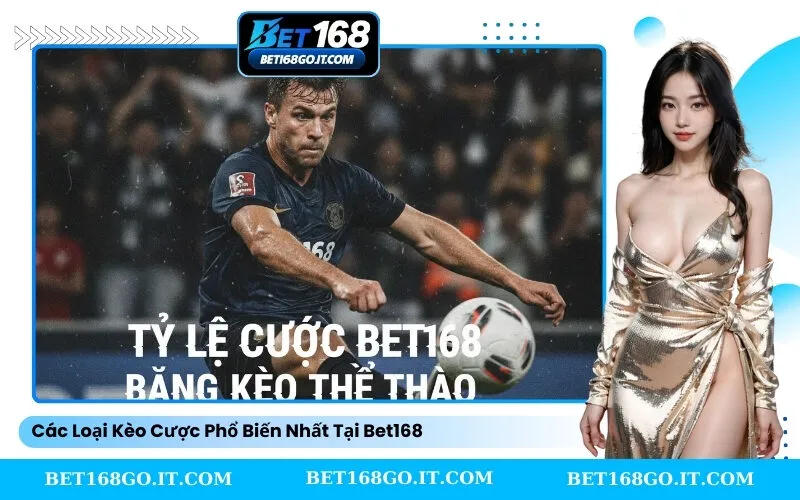 Các Loại Kèo Cược Phổ Biến Nhất Tại Bet168