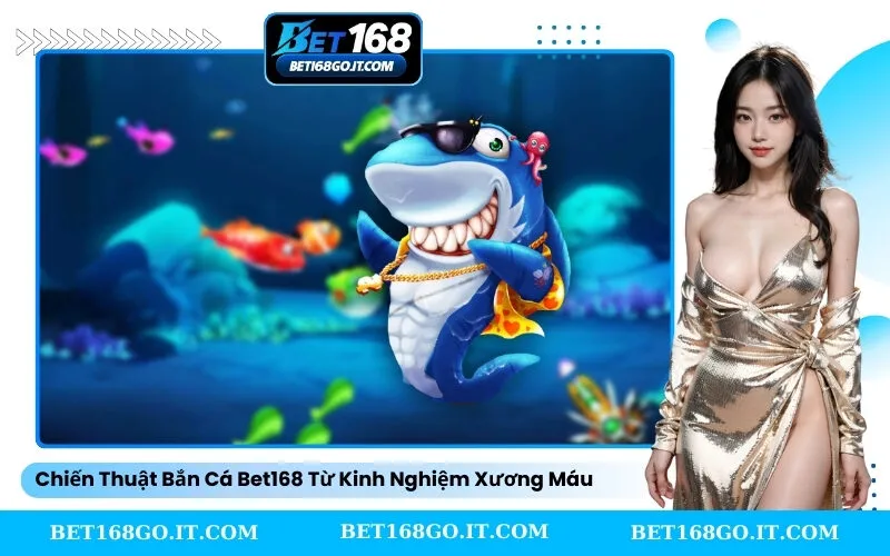 Chiến Thuật Bắn Cá Bet168 Từ Kinh Nghiệm Xương Máu