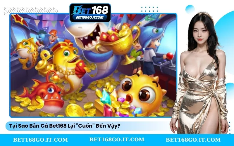 Tại Sao Bắn Cá Bet168 Lại Cuốn Đến Vậy