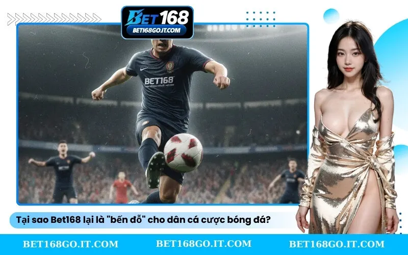 Tại sao Bet168 lại là bến đỗ cho dân cá cược bóng đá