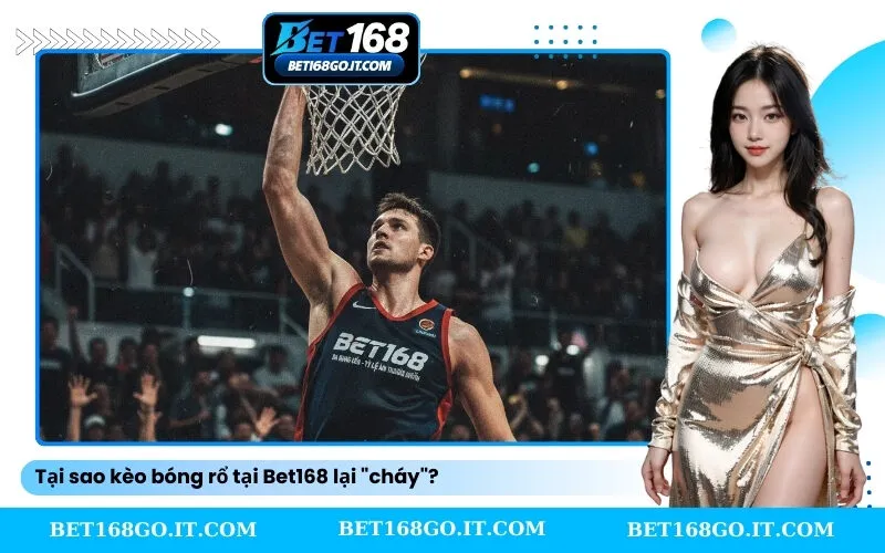 Tại sao kèo bóng rổ tại Bet168 lại cháy