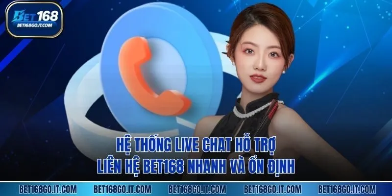 Hệ thống live chat hỗ trợ liên hệ BET168 nhanh và ổn định