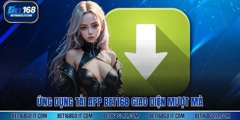 Ứng dụng Tải App BET168 giao diện mượt mà